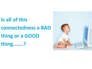 Is all of this
connectedness a BAD
thing or a GOOD
thing.......?
 