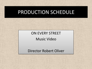 PRODUCTION SCHEDULE


     ON EVERY STREET
       Music Video

   Director Robert Oliver
 