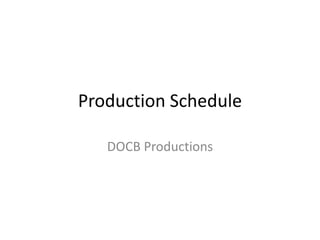 Production Schedule

   DOCB Productions
 