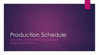 Production Schedule
WHAT, WHERE, WHEN AND WHO WE SHALL BE FILMING
BY CRAIG AND CHRYSTALLA

 