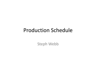 Production Schedule
Steph Webb
 