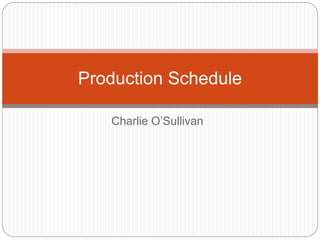 Charlie O’Sullivan
Production Schedule
 