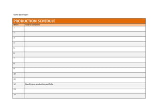 Game developer:
PRODUCTION SCHEDULE
Week Task to complete
1
2
3
4
5
6
7
8
9
10
11
12 Hand inpre-productionportfolio
13
14
 