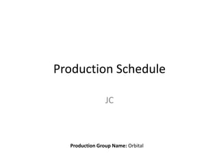 Production Schedule
JC
Production Group Name: Orbital
 