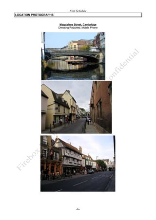 Film Schedule
LOCATION PHOTOGRAPHS
Magdalene Street, Cambridge
Dressing Required: Mobile Phone

-6-

 