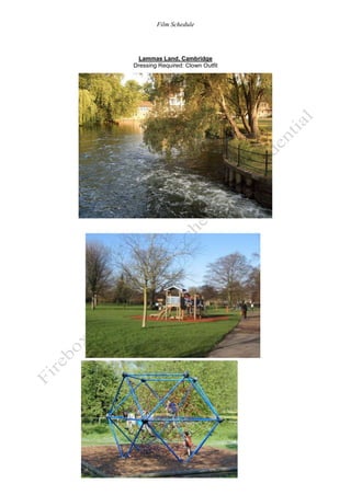 Film Schedule

Lammas Land, Cambridge
Dressing Required: Clown Outfit

-9-

 