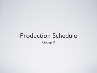 Production Schedule
Group 9
 