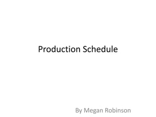 Production Schedule
By Megan Robinson
 