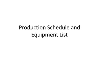 Production Schedule and
Equipment List
 