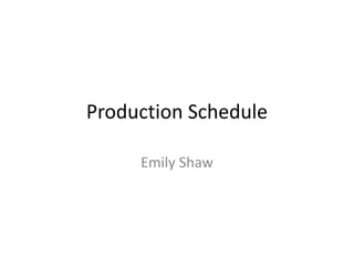 Production Schedule
Emily Shaw
 