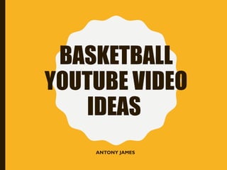 BASKETBALL
YOUTUBE VIDEO
IDEAS
ANTONY JAMES
 