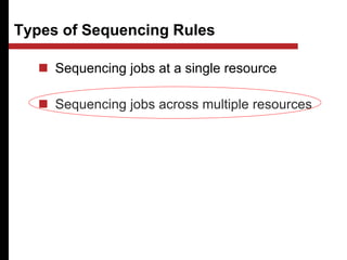 Types of Sequencing Rules
 Sequencing jobs at a single resource
 Sequencing jobs across multiple resources
 