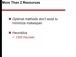 More Than 2 Resources
 Optimal methods don’t exist to
minimize makespan
 Heuristics
 CDS Heuristic
 