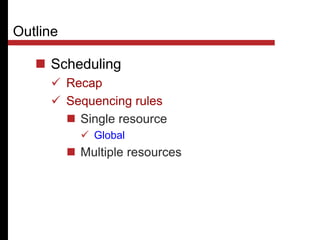 Outline
 Scheduling
 Recap
 Sequencing rules
 Single resource
 Global
 Multiple resources
 