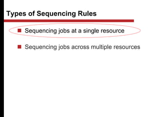 Types of Sequencing Rules
 Sequencing jobs at a single resource
 Sequencing jobs across multiple resources
 