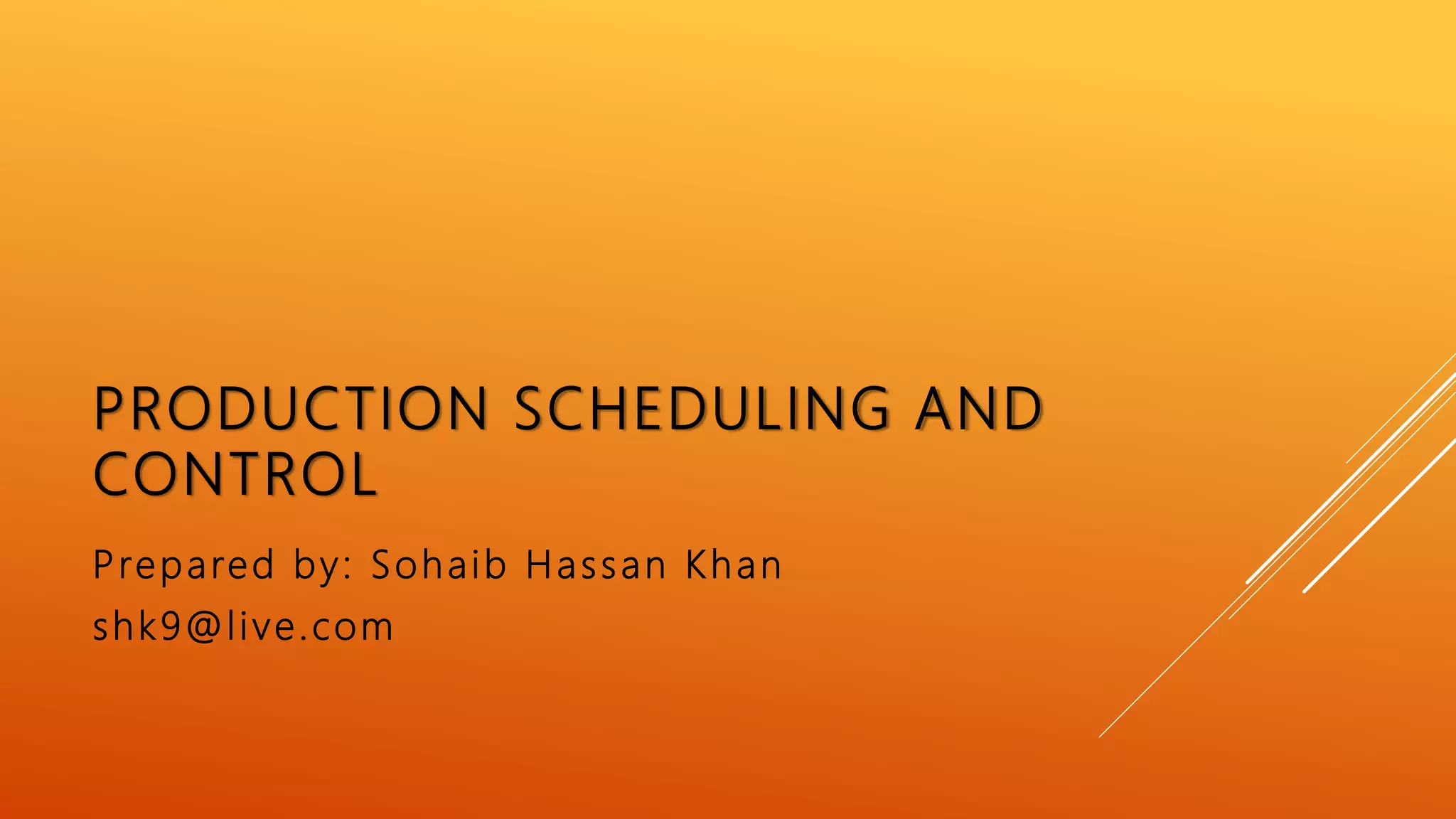 PRODUCTION SCHEDULING AND
CONTROL
Prepared by: Sohaib Hassan Khan
shk9@live.com
 