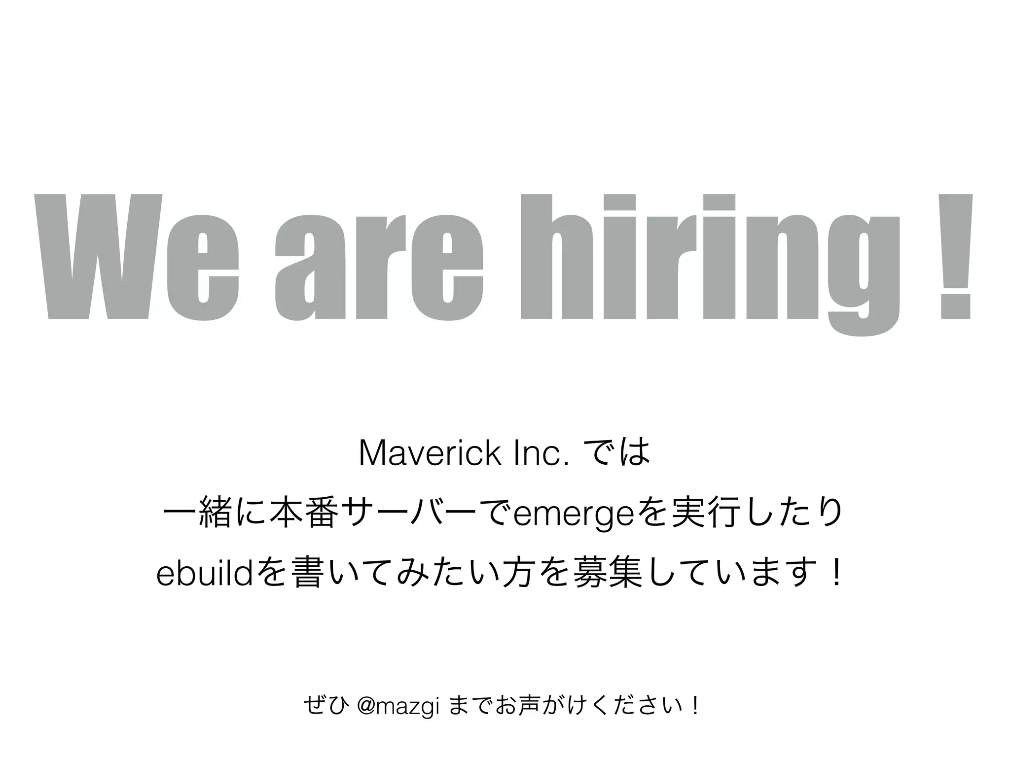 We are hiring !
Maverick Inc. では
一緒に本番サーバーでemergeを実行したり
ebuildを書いてみたい方を募集しています！
ぜひ @mazgi までお声がけください！
 