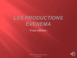 Les Productions evenema 2010 - les productions evenema - copyright  1 Vousoffrent : 