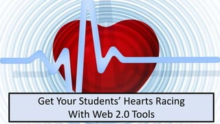 Get Your Students’ Hearts Racing
With Web 2.0 Tools
 