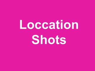 Loccation
Shots
 