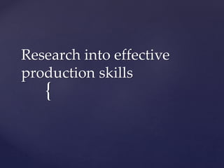 Research into effective 
production skills 
{ 
 