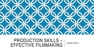 PRODUCTION SKILLS –
EFFECTIVE FILMMAKING
Maddy Deneri
 