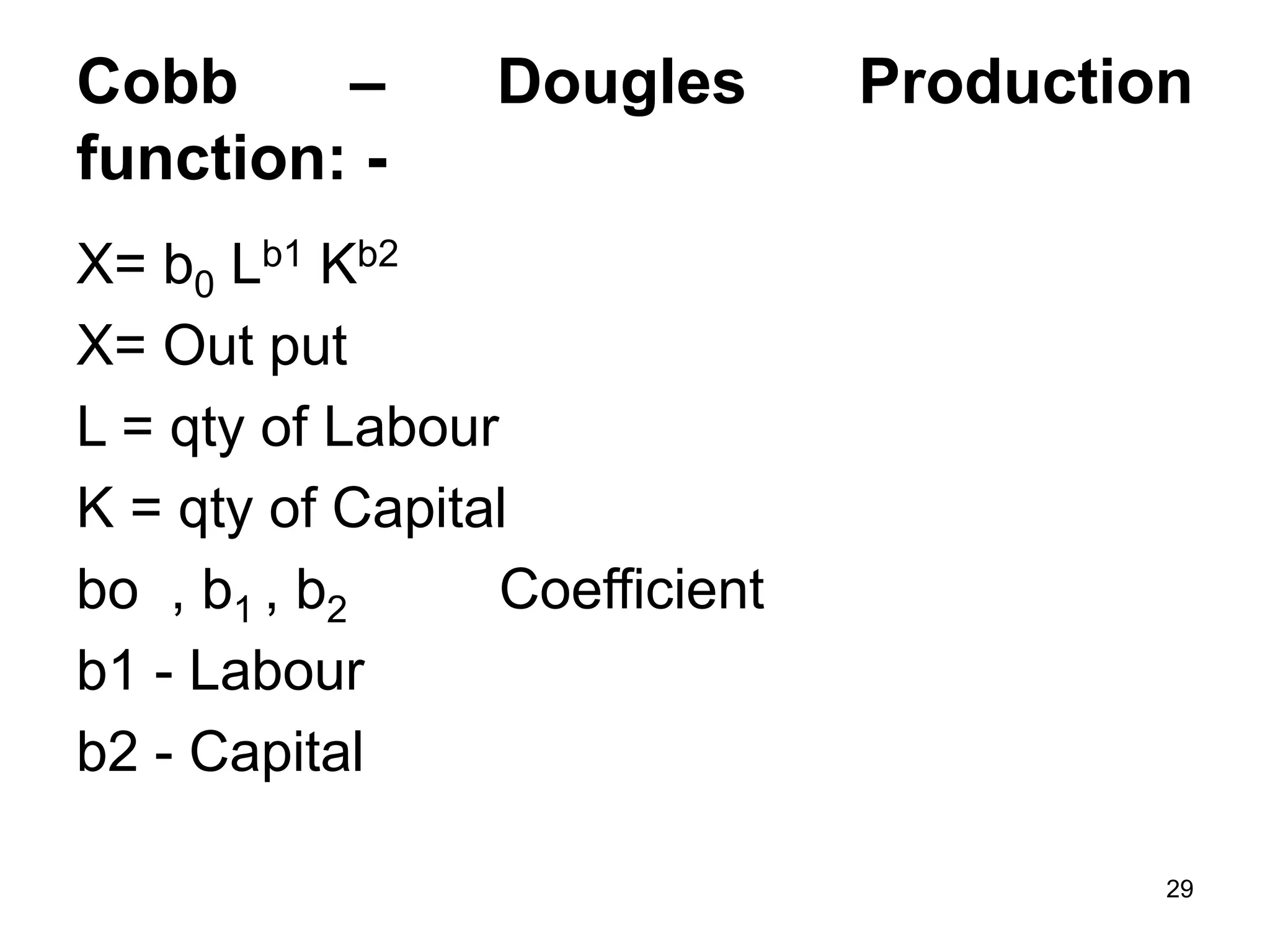 29
Cobb – Dougles Production
function: -
X= b0 Lb1 Kb2
X= Out put
L = qty of Labour
K = qty of Capital
bo , b1 , b2 Coefficient
b1 - Labour
b2 - Capital
 