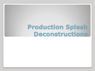 Production Splash
  Deconstructions
 