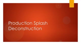 Production Splash
Deconstruction
 