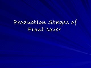 Production Stages of
    Front cover
 