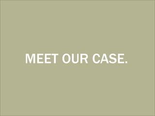 MEET OUR CASE.
 