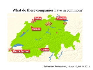 What do these companies have in common?




                 Schweizer Fernsehen, 10 vor 10, 08.11.2012
 
