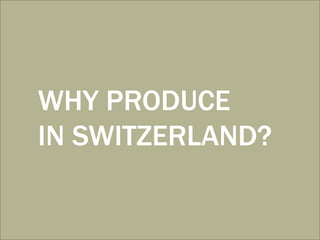 WHY PRODUCE
IN SWITZERLAND?
 