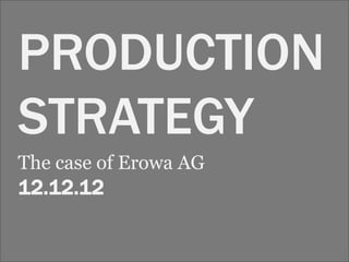 PRODUCTION
STRATEGY
The case of Erowa AG
12.12.12
 