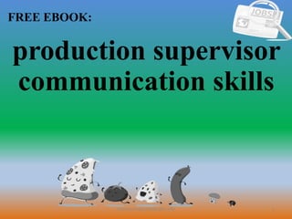 1
FREE EBOOK:
CommunicationSkills365.info
production supervisor
communication skills
 