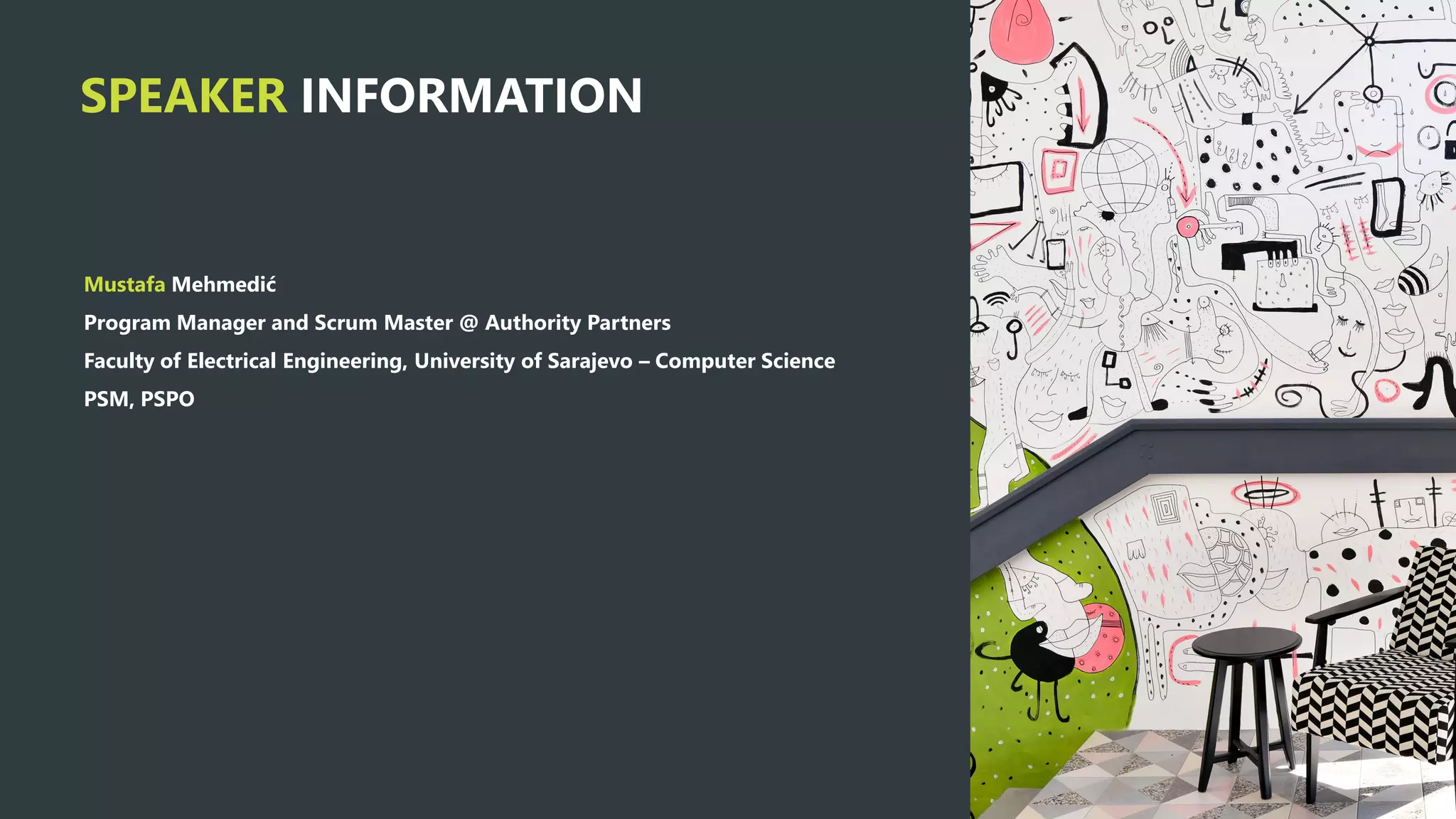 Mustafa Mehmedić
Program Manager and Scrum Master @ Authority Partners
Faculty of Electrical Engineering, University of Sarajevo – Computer Science
PSM, PSPO
SPEAKER INFORMATION
