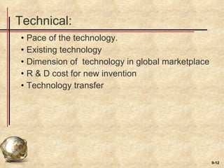 Technical: Pace of the technology. Existing technology  Dimension of  technology in global marketplace R & D cost for new invention Technology transfer 