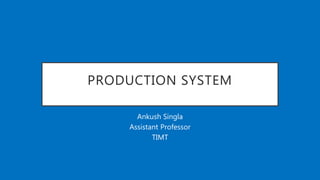PRODUCTION SYSTEM
Ankush Singla
Assistant Professor
TIMT
 