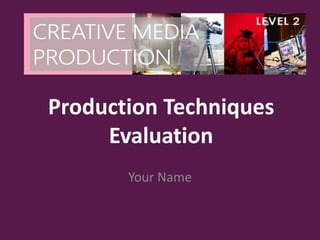 Production Techniques
Evaluation
Your Name
 