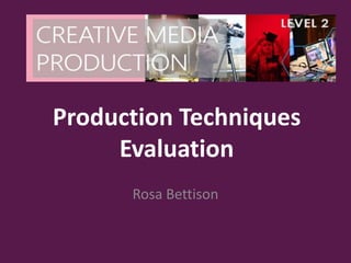 Production Techniques
Evaluation
Rosa Bettison
 