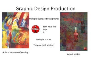 Graphic Design Production
Multiple layers and backgrounds
Artistic impression/painting
Actual photos
Both have this
logo
<-
Multiple bottles
They are both abstract
 