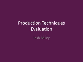 Production Techniques
Evaluation
Josh Bailey
 