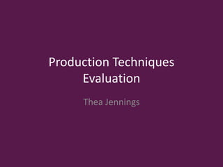 Production Techniques
Evaluation
Thea Jennings
 
