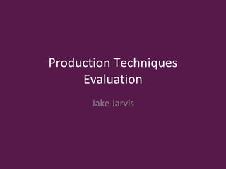 Production Techniques
Evaluation
Jake Jarvis
 