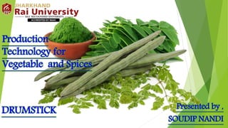 Presented by ,
SOUDIP NANDI
Production
Technology for
Vegetable and Spices
DRUMSTICK
 