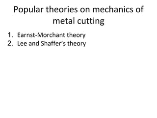 Popular theories on mechanics of
metal cutting
1. Earnst-Morchant theory
2. Lee and Shaffer’s theory
 