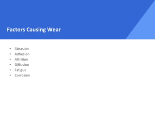 Factors Causing Wear
• Abrasion
• Adhesion
• Attrition
• Diffusion
• Fatigue
• Corrosion
 