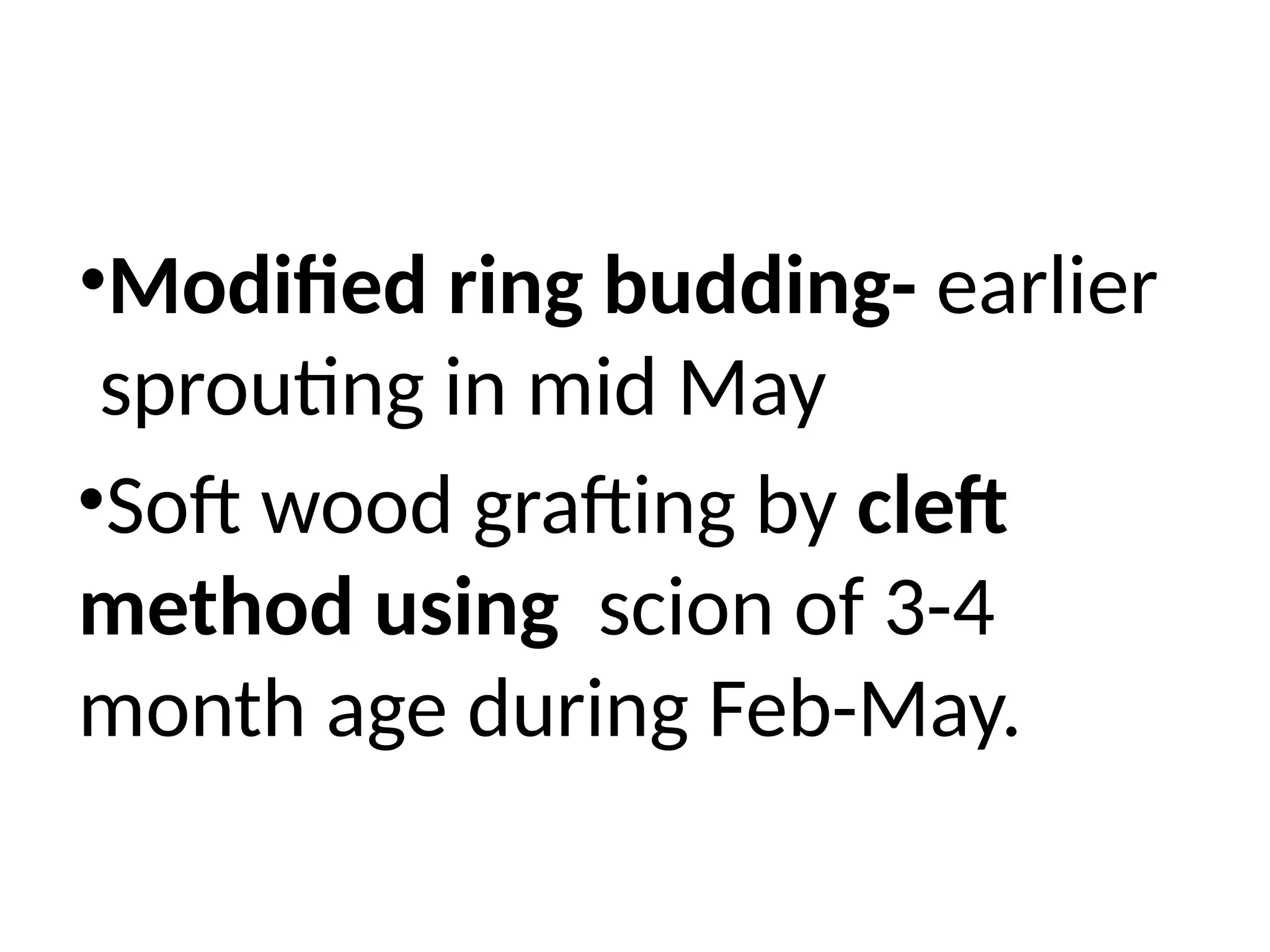 •Modified ring budding- earlier
sprouting in mid May
•Soft wood grafting by cleft
method using scion of 3-4
month age during Feb-May.
 
