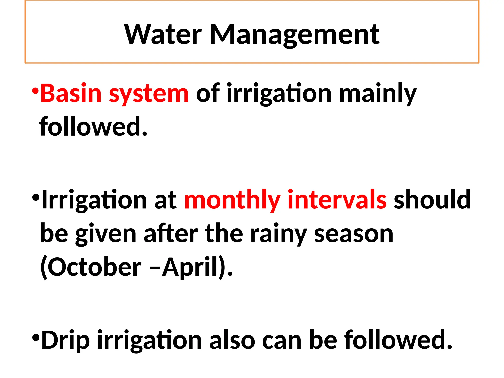 Water Management
•Basin system of irrigation mainly
followed.
•Irrigation at monthly intervals should
be given after the rainy season
(October –April).
•Drip irrigation also can be followed.
 