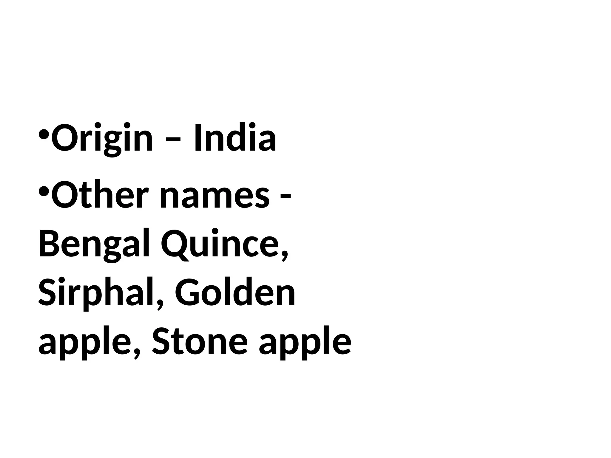 •Origin – India
•Other names -
Bengal Quince,
Sirphal, Golden
apple, Stone apple
 